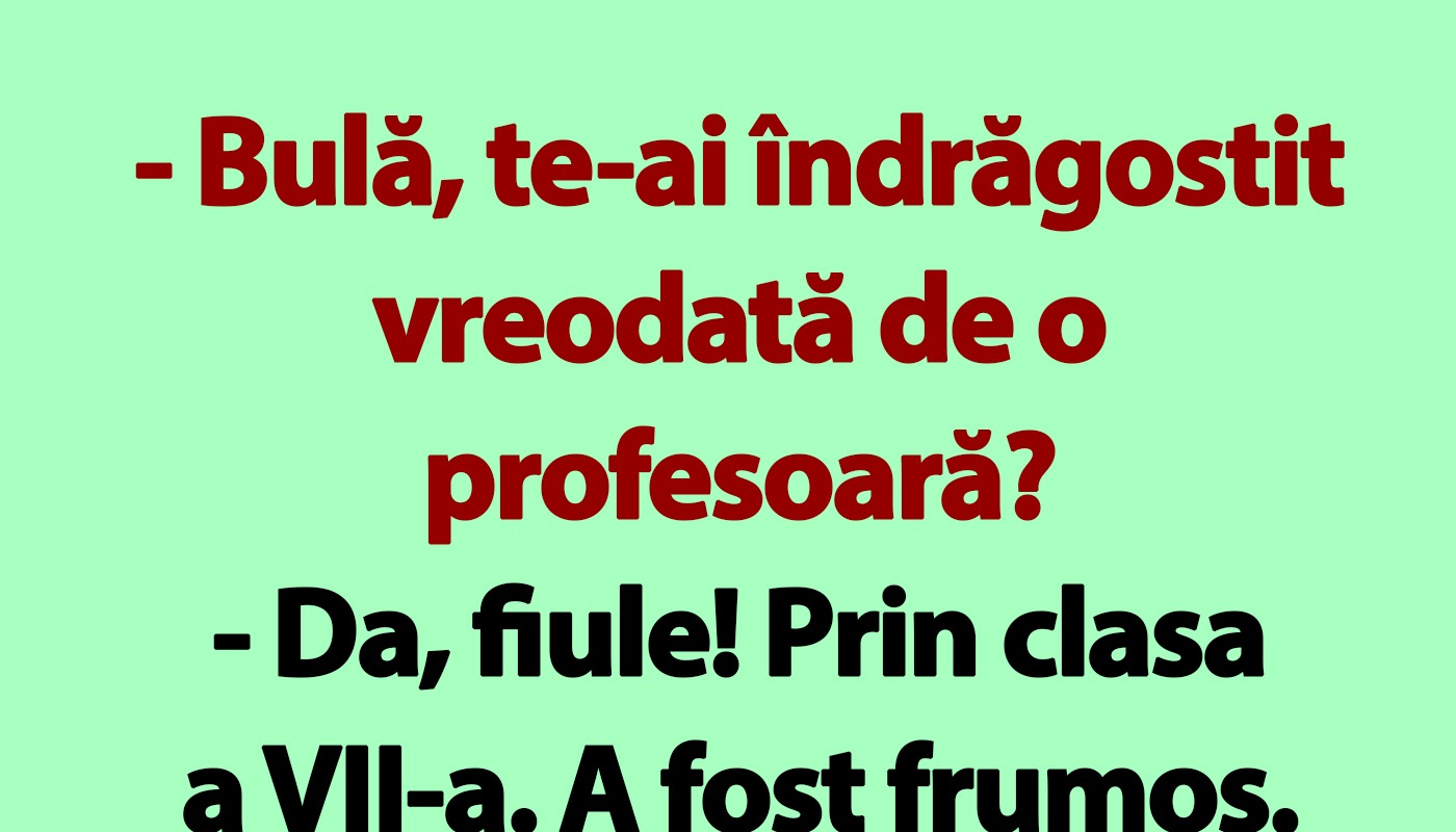 „Bulă, te-ai îndrăgostit vreodată de o profesoară?”